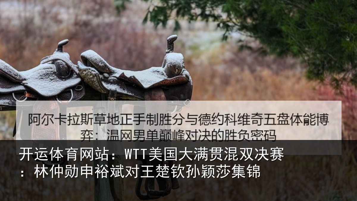 开运体育网站:WTT美国大满贯混双决赛:林仲勋申裕斌对王楚钦孙颖莎集锦