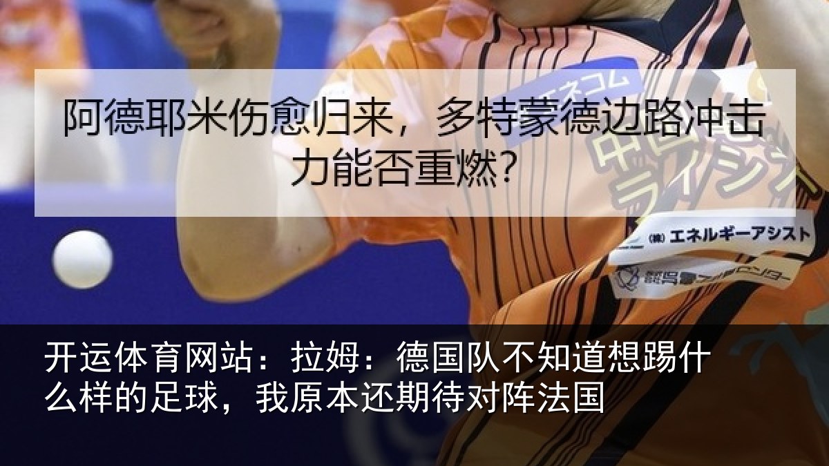 开运体育网站:拉姆:德国队不知道想踢什么样的足球,我原本还期待对阵法国
