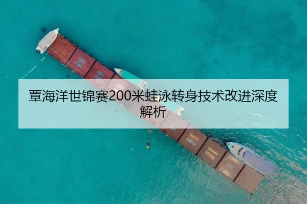 覃海洋世锦赛200米蛙泳转身技术改进深度解析