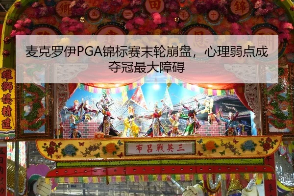 麦克罗伊PGA锦标赛末轮崩盘，心理弱点成夺冠最大障碍
