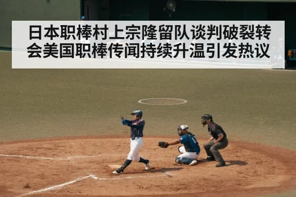 日本职棒村上宗隆留队谈判破裂转会美国职棒传闻持续升温引发热议