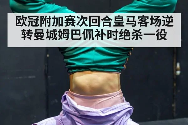 欧冠附加赛次回合皇马客场逆转曼城姆巴佩补时绝杀一役
