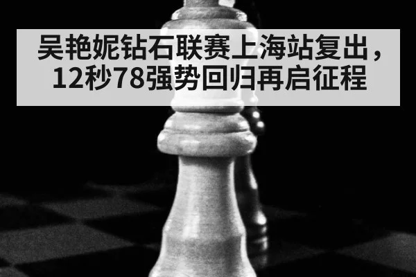 吴艳妮钻石联赛上海站复出，12秒78强势回归再启征程