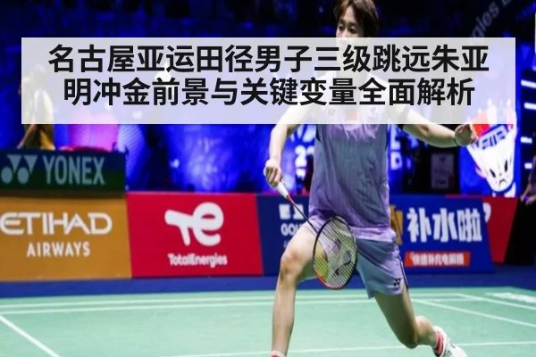 名古屋亚运田径男子三级跳远朱亚明冲金前景与关键变量全面解析